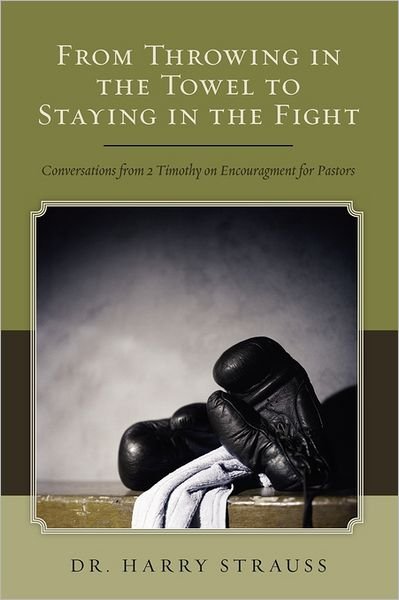 Dr. Harry Strauss · From Throwing in the Towel to Staying in the Fight: Conversations from 2 Timothy on Encouragement for Pastors (Taschenbuch) (2010)
