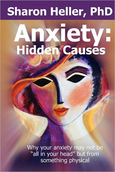 Anxiety: Hidden Causes: Why Your Anxiety May Not Be All in Your Head but from Something Physical - Sharon Heller - Bøger - Createspace - 9781452897349 - 14. januar 2011