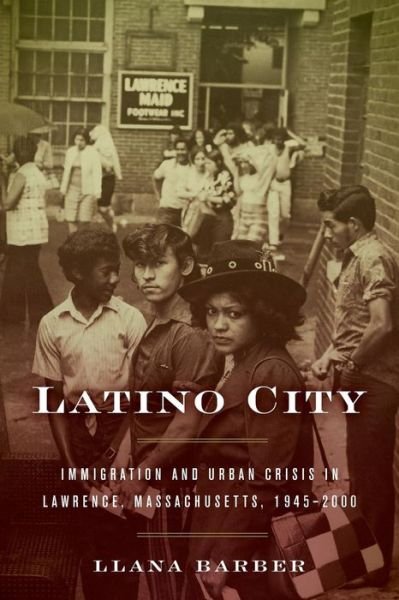 Cover for Llana Barber · Latino City: Immigration and Urban Crisis in Lawrence, Massachusetts, 1945-2000 - Justice, Power and Politics (Paperback Bog) (2017)