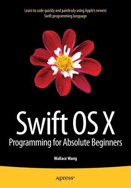 Swift OS X Programming for Absolute Beginners - Wallace Wang - Books - APress - 9781484212349 - May 8, 2015