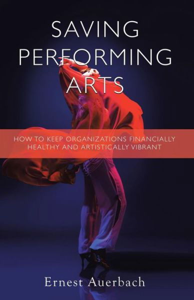 Cover for Ernest Auerbach · Saving Performing Arts: How to Keep Organizations Financially Healthy and Artistically Vibrant (Paperback Book) (2015)