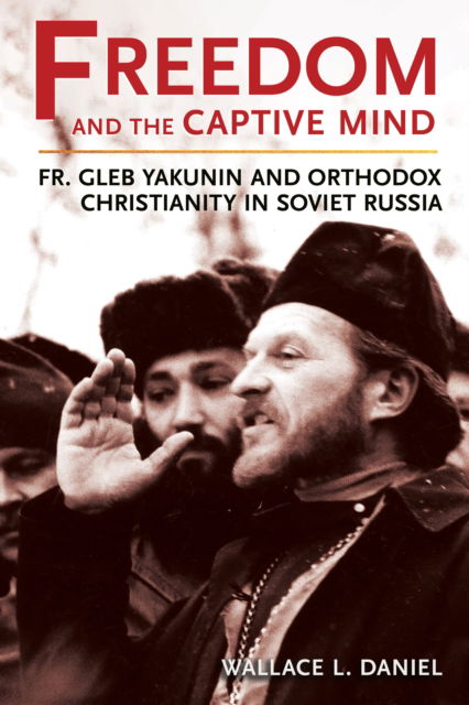 Wallace L. Daniel · Freedom and the Captive Mind: Fr. Gleb Yakunin and Orthodox Christianity in Soviet Russia - NIU Series in Orthodox Christian Studies (Paperback Book) (2024)