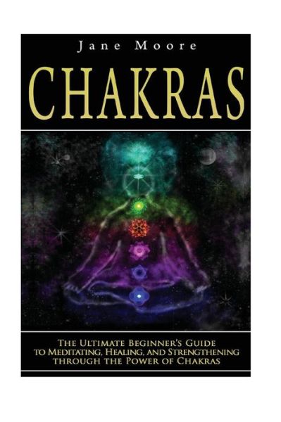 Cover for Jane Moore · Chakras: the Ultimate Beginner's Guide to Meditating, Healing, and Strengthening Through the Power of Chakras (Paperback Book) (2014)