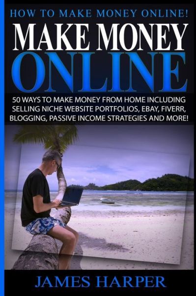 Cover for James Harper · Make Money Online: 50 Ways to Make Money from Home Including Selling Niche Website Portfolios, Ebay, Fiverr, Blogging, Passive Income Str (Paperback Book) (2015)