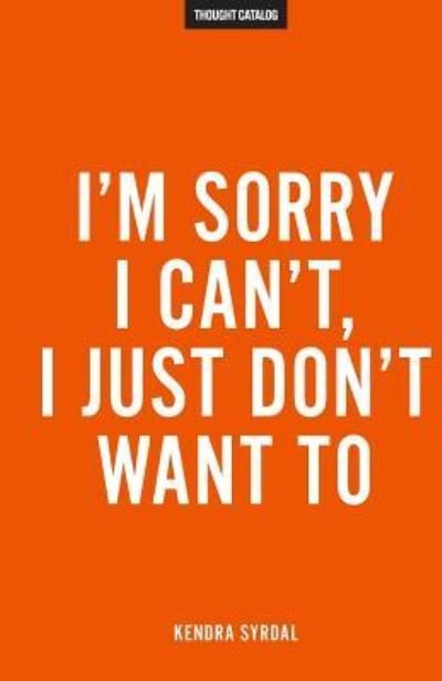Kendra Syrdal · I'm Sorry I Can't, I Just Don't Want To (Paperback Book) (2016)