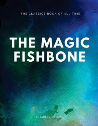 The Magic Fishbone - Charles Dickens - Books - Createspace Independent Publishing Platf - 9781547065349 - June 1, 2017