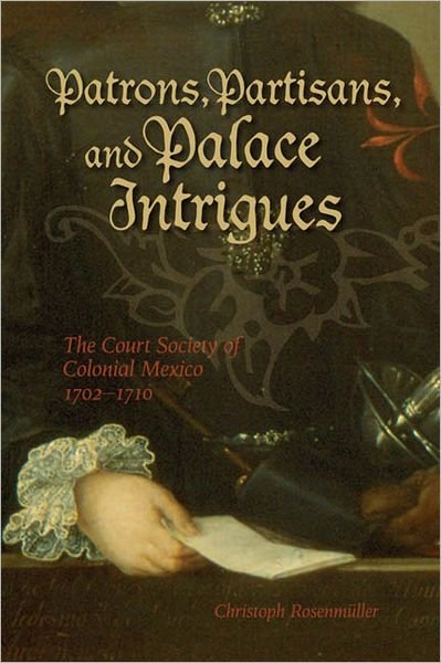 Cover for Christoph Rosenmuller · Patrons, Partisans, and Palace Intrigues: The Court Society of Colonial Mexico 1702-1710 (Paperback Book) (2008)