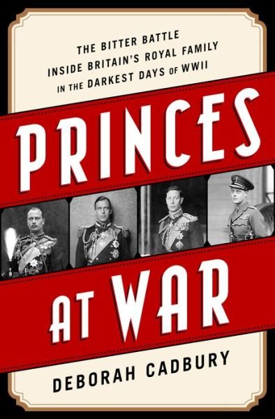 Cover for Deborah Cadbury · Princes at War The Bitter Battle Inside Britain's Royal Family in the Darkest Days of WWII (Bog) (2016)