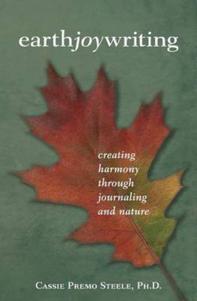 Earth Joy Writing: Creating Harmony Through Journaling and Nature - Cassie Premo Steele - Books - Ashland Creek Press - 9781618220349 - April 22, 2015