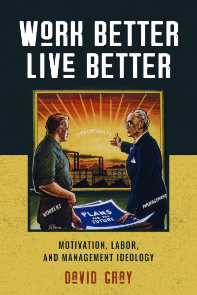 Cover for David Gray · Work Better, Live Better: Motivation, Labor, and Management Ideology (Pocketbok) (2020)