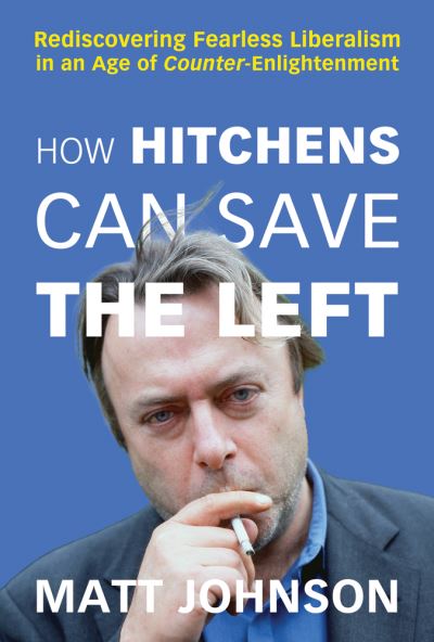 How Hitchens Can Save the Left: Rediscovering Fearless Liberalism in an Age of Counter-Enlightenment - Matt Johnson - Kirjat - Pitchstone Publishing - 9781634312349 - keskiviikko 31. toukokuuta 2023