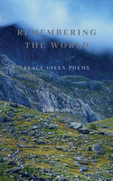 Cover for Bob Mustin · Remembering The World: Place Given Poems (Paperback Book) (2019)