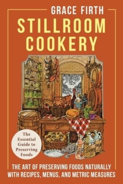 Cover for Grace Firth · Stillroom Cookery : The Art of Preserving Foods Naturally, With Recipes, Menus, and Metric Measures (Pocketbok) (2022)