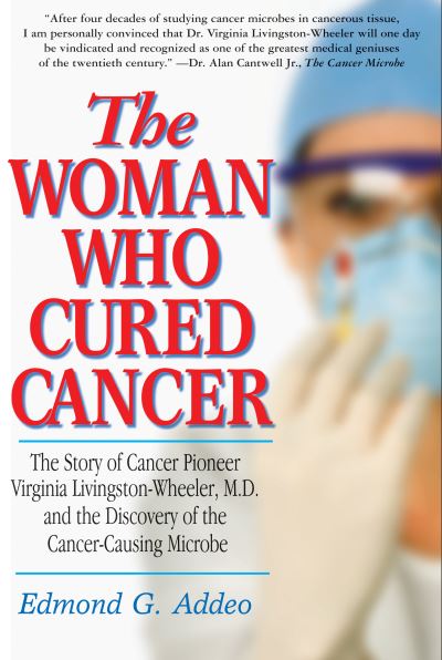 Cover for Edmond G. Addeo · The Woman Who Cured Cancer: The Story of Cancer Pioneer Virginia Livingston-Wheeler, M.D., and the Discovery of the Cancer-Causing Microbe (Hardcover Book) (2014)