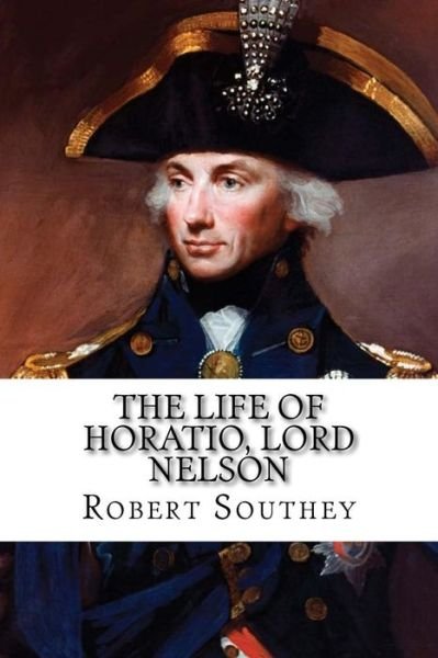 The Life of Horatio, Lord Nelson - Robert Southey - Bücher - Createspace Independent Publishing Platf - 9781717204349 - 20. April 2018