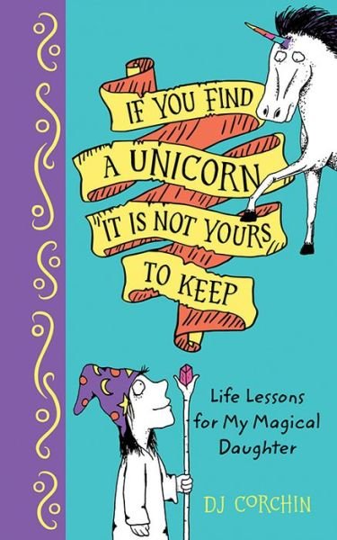 If You Find a Unicorn, It Is Not Yours to Keep: Life Lessons for My Magical Daughter - DJ Corchin - Kirjat - Sourcebooks, Inc - 9781728219349 - perjantai 3. kesäkuuta 2022