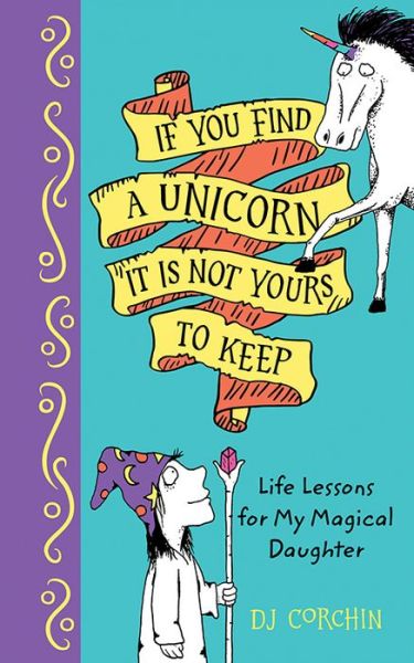 If You Find a Unicorn, It Is Not Yours to Keep: Life Lessons for My Magical Daughter - DJ Corchin - Bücher - Sourcebooks, Inc - 9781728219349 - 3. Juni 2022