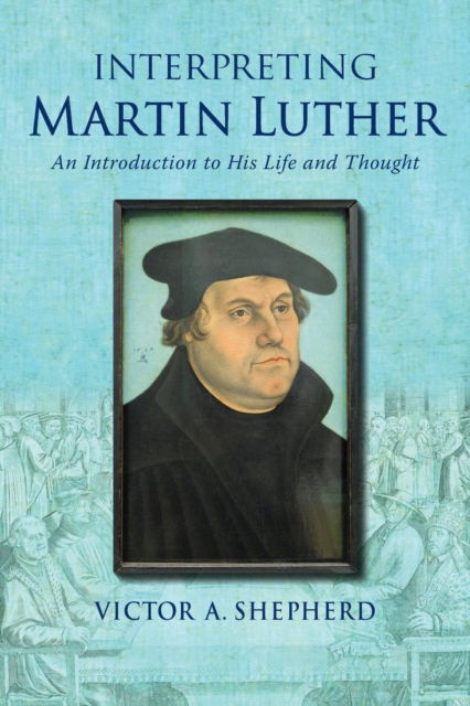 Cover for Victor a Shepherd · Interpreting Martin Luther: An Introduction to His Life and Thought (Taschenbuch) (2016)