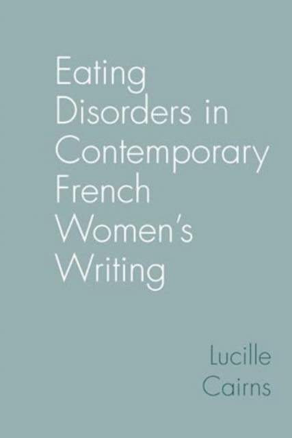 Eating Disorders in Contemporary French Women’s Writing - Contemporary French and Francophone Cultures - Cairns, Lucille (School of Modern Languages & Cultures, University of Durham (United Kingdom)) - Bøger - Liverpool University Press - 9781836244349 - 28. marts 2025