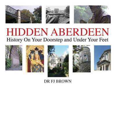 Cover for Fiona-Jane Brown · Hidden Aberdeen: History on Your Doorstep and Under Your Feet (Hardcover Book) (2013)