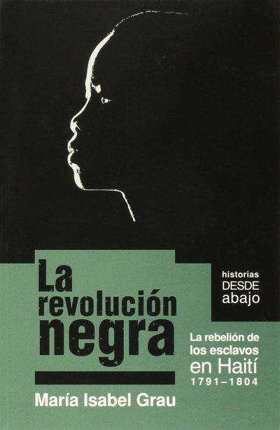 La Revolución Negra: La Rebelion De Los Esclavos en Haiti 1791-1804 (Historias Desde Abajo) (Spanish Edition) - Maria Isabel Grau - Bøger - Ocean Sur - 9781921438349 - 1. april 2010