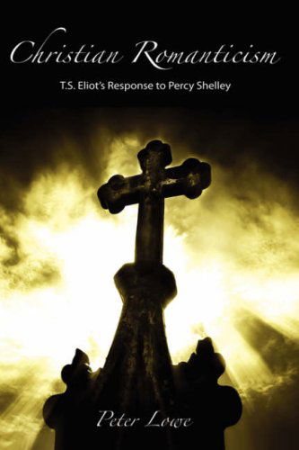 Cover for Peter Lowe · Christian Romanticism: T.s. Eliot's Response to Percy Shelley (Hardcover Book) (2006)