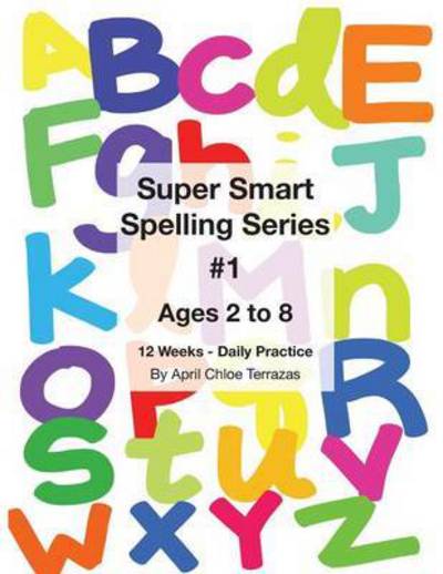 Cover for April Chloe Terrazas · Super Smart Spelling Series #1, 12 weeks Daily Practice, Ages 2 to 8, Spelling, Writing, and Reading, Pre-Kindergarten, Kindergarten (Paperback Book) (2016)