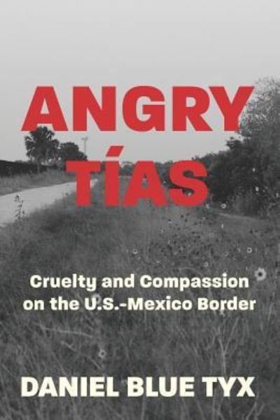 Angry Tías Cruelty and Compassion on the U.S.-Mexico Border - Daniel  Blue Tyx - Bøger - Strong Arm Press - 9781947492349 - 16. april 2019