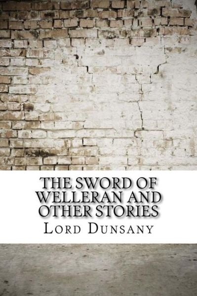 The Sword of Welleran and Other Stories - Lord Dunsany - Bøger - Createspace Independent Publishing Platf - 9781974429349 - 10. august 2017