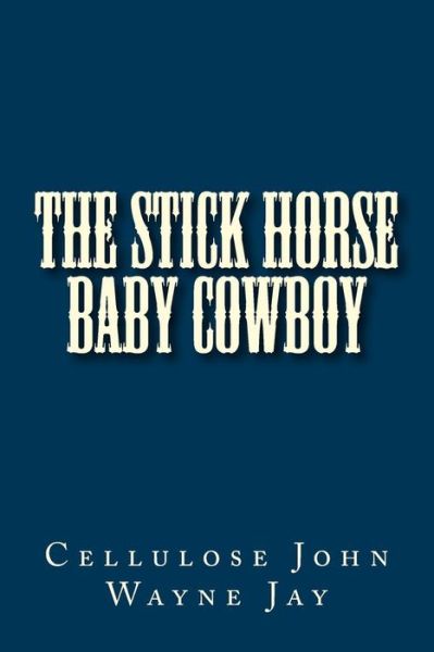 Cover for Cellulose John Wayne Jay · The Stick Horse Baby Cowboy (Paperback Book) (2018)