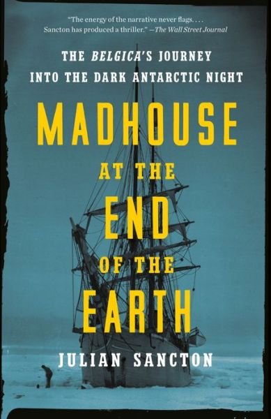 Madhouse at the End of the Earth: The Belgica's Journey into the Dark Antarctic Night - Julian Sancton - Books - Crown - 9781984824349 - February 22, 2022