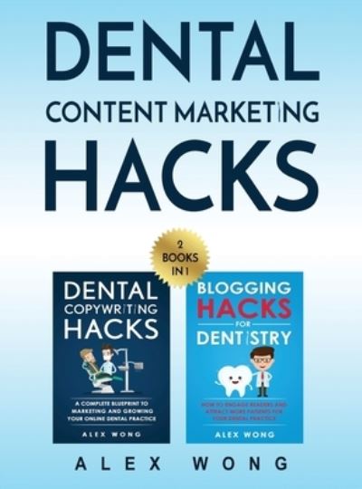 Cover for Alex Wong · Dental Content Marketing Hacks: 2 Books In 1 - Dental Copywriting Hacks &amp; Blogging Hacks For Dentistry (Hardcover Book) (2018)