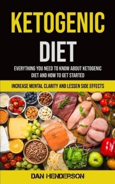 Ketogenic Diet: Everything You Need To Know About Ketogenic Diet And How To Get Started (Increase Mental Clarity And Lessen Side Effects) - Dan Henderson - Books - Micheal Kannedy - 9781990061349 - September 14, 2020
