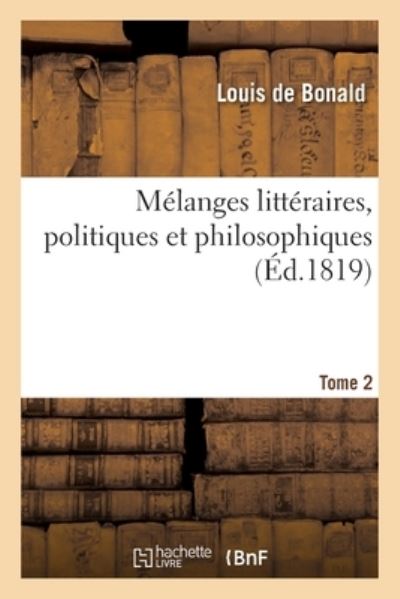 Melanges Litteraires, Politiques Et Philosophiques. Tome 2 - Louis De Bonald - Bücher - Hachette Livre - BNF - 9782329392349 - 1. Februar 2020