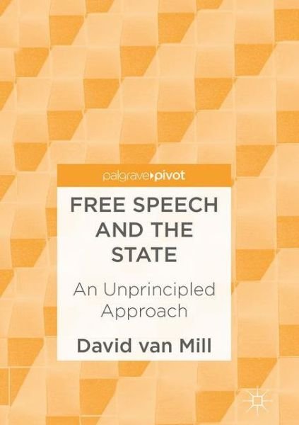 David Van Mill · Free Speech and the State: An Unprincipled Approach (Hardcover Book) [1st ed. 2017 edition] (2017)