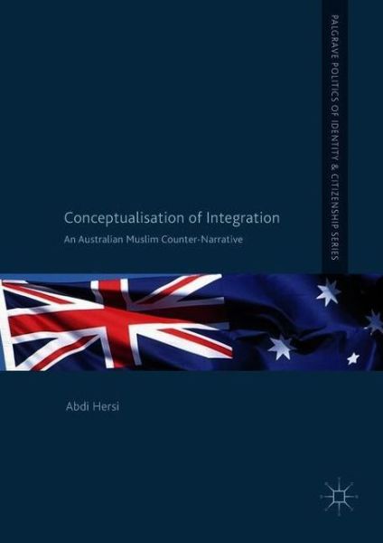 Conceptualisation of Integration: An Australian Muslim Counter-Narrative - Palgrave Politics of Identity and Citizenship Series - Abdi Hersi - Livros - Springer International Publishing AG - 9783319912349 - 7 de junho de 2018