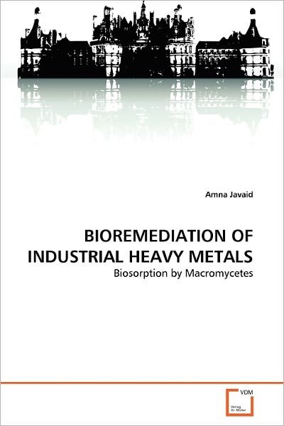 Cover for Amna Javaid · Bioremediation of Industrial Heavy Metals: Biosorption by Macromycetes (Pocketbok) (2011)