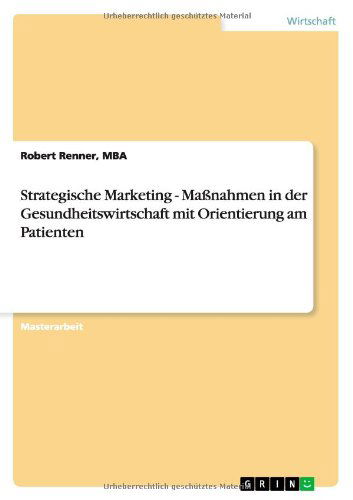 Strategische Marketing-Massnahmen in der Gesundheitswirtschaft mit Orientierung am Patienten - Mba Robert Renner - Livres - Grin Verlag - 9783640656349 - 16 juillet 2010