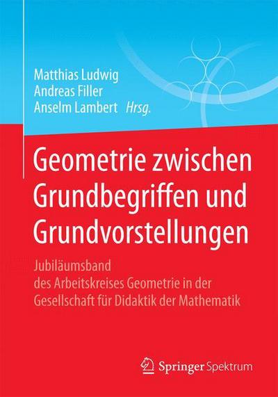 Cover for Matthias Ludwig · Geometrie Zwischen Grundbegriffen Und Grundvorstellungen: Jubilaumsband Des Arbeitskreises Geometrie in Der Gesellschaft Fur Didaktik Der Mathematik (Paperback Book) [2015 edition] (2015)