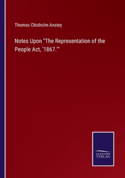 Cover for Thomas Chisholm Anstey · Notes Upon The Representation of the People Act, '1867.' (Paperback Book) (2022)