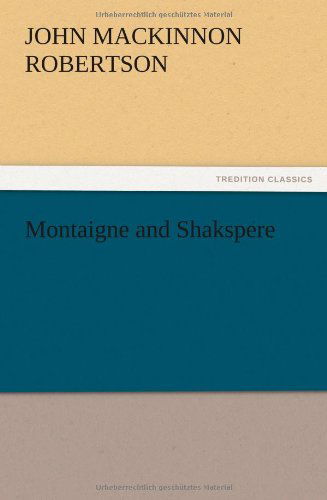 Montaigne and Shakspere - J. M. Robertson - Books - TREDITION CLASSICS - 9783847215349 - December 13, 2012