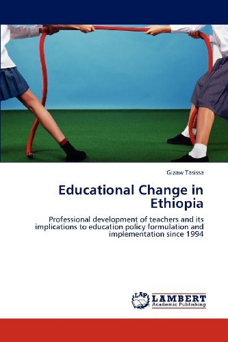 Educational Change in Ethiopia: Professional Development of Teachers and Its Implications to Education Policy Formulation and Implementation Since 1994 - Gizaw Tasissa - Libros - LAP LAMBERT Academic Publishing - 9783848445349 - 2 de mayo de 2012