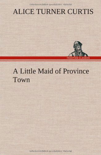 Cover for Alice Turner Curtis · A Little Maid of Province Town (Inbunden Bok) (2013)