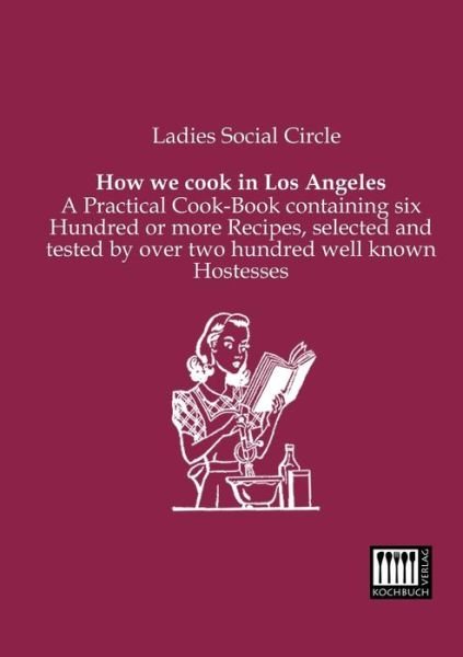 Cover for Ladies Social Circle · How We Cook in Los Angeles: a Practical Cook-book Containing Six Hundred or More Recipes, Selected and Tested by over Two Hundred Well Known Hostesses (Taschenbuch) (2013)