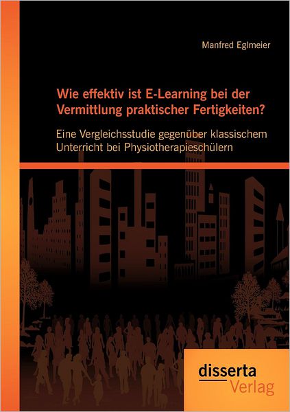 Wie effektiv ist E-Learning bei der Vermittlung praktischer Fertigkeiten?: Eine Vergleichsstudie gegenuber klassischem Unterricht bei Physiotherapieschulern - Manfred Eglmeier - Books - Disserta Verlag - 9783954250349 - August 15, 2012