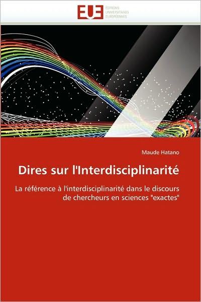 Cover for Maude Hatano · Dires Sur L'interdisciplinarité: La Référence À L'interdisciplinarité Dans Le Discours De Chercheurs en Sciences &quot;Exactes&quot; (Paperback Book) [French edition] (2018)