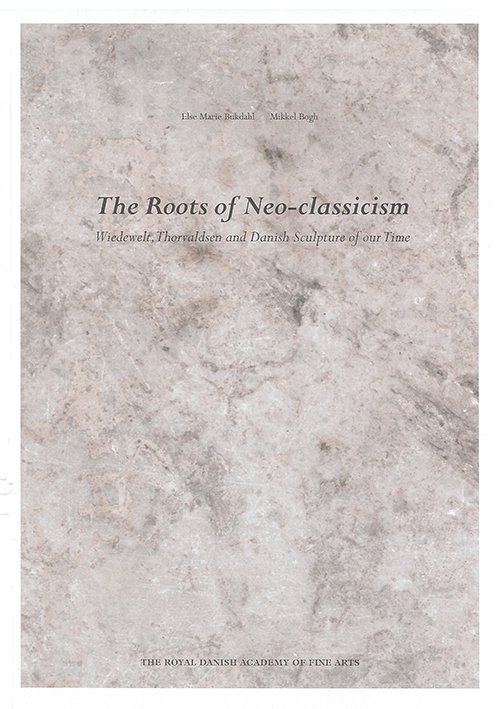 Cover for Else Marie Bukdahl og Mikkel Bogh · The Roots of Neo-classicism - Wiedewelt, Thorvaldsen and Danish Sculpture of our Time (Sewn Spine Book) [1. wydanie] (2004)