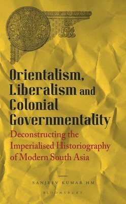 Cover for HM, Sanjeev Kumar (University of Delhi, India) · Orientalism, Liberalism and Colonial Governmentality: Deconstructing the Imperialised Historiography of Modern South Asia (Hardcover Book) (2025)