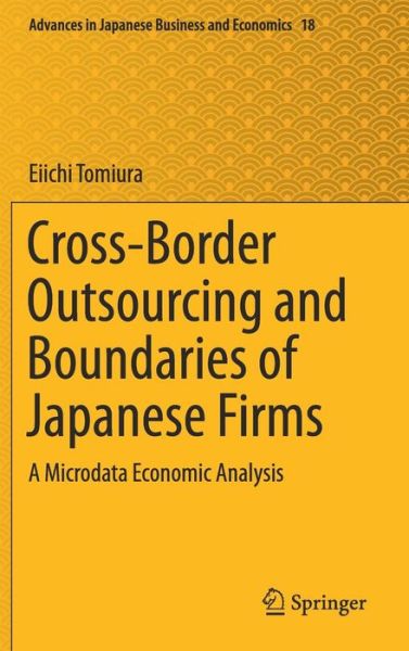Cover for Eiichi Tomiura · Cross-Border Outsourcing and Boundaries of Japanese Firms: A Microdata Economic Analysis - Advances in Japanese Business and Economics (Hardcover Book) [1st ed. 2018 edition] (2018)