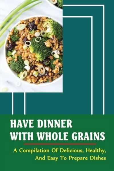 Have Dinner With Whole Grains - Amazon Digital Services LLC - KDP Print US - Bøger - Amazon Digital Services LLC - KDP Print  - 9798428216349 - 7. marts 2022